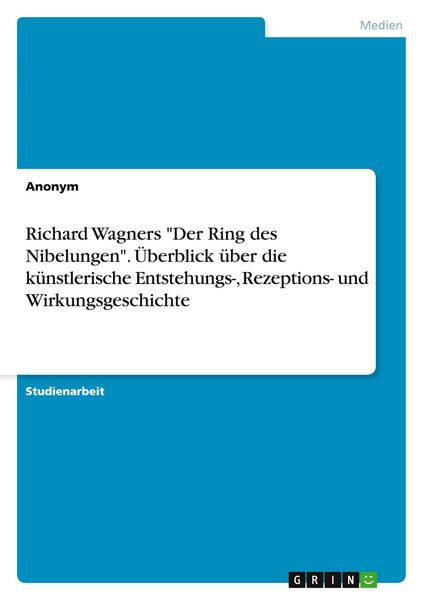 Richard Wagners 'Der Ring des Nibelungen'. Überblick über die künstlerische Entstehungs-, Rezeptions- und Wirkungsgeschichte, Taschenbuch von , GRIN,