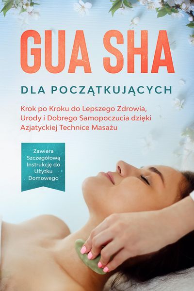 Produktbild: Gua Sha dla Poczatkujacych: Krok po Kroku do Lepszego Zdrowia, Urody i Dobrego Samopoczucia dzieki Azjatyckiej Technice Masazu - Zawiera Szczeg&oacute;lowa I