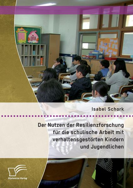 Produktbild: Der Nutzen der Resilienzforschung f&uuml;r die schulische Arbeit mit verhaltensgest&ouml;rten Kindern und Jugendlichen