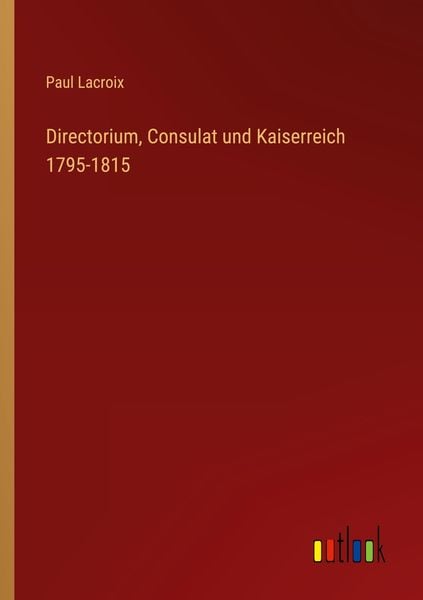 Directorium, Consulat und Kaiserreich 1795-1815, Taschenbuch von Paul Lacroix, Outlook, 9783368431808