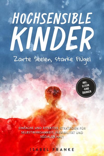Produktbild: Hochsensible Kinder: Zarte Seelen, starke Fl&uuml;gel - Eine 7-t&auml;gige gemeinsame Reise zu besserem Selbstverst&auml;ndnis, Selbstregulation, Empathie, Achtsamke
