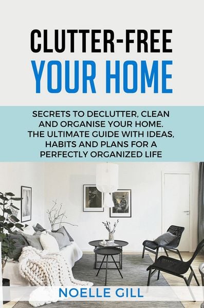 Produktbild: Clutter-Free Your Home: Secrets to Declutter, Clean and Organise Your Home. the Ultimate Guide with Ideas, Habits and Plans for a Perfectly Organized