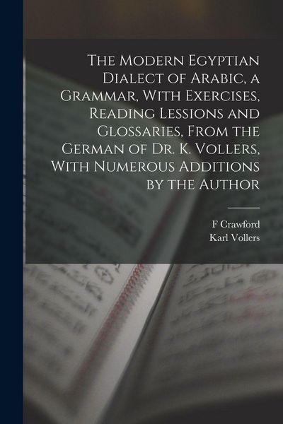 Produktbild: The Modern Egyptian Dialect of Arabic, a Grammar, With Exercises, Reading Lessions and Glossaries, From the German of Dr. K. Vollers, With Numerous Additions by the Author
