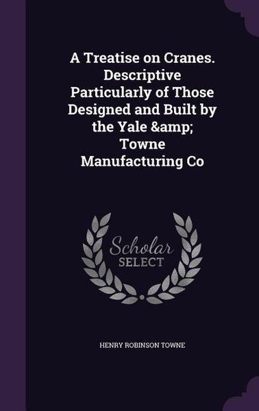 Produktbild: A Treatise on Cranes. Descriptive Particularly of Those Designed and Built by the Yale & Towne Manufacturing Co