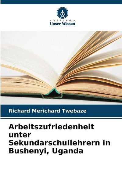 Arbeitszufriedenheit unter Sekundarschullehrern in Bushenyi, Uganda, Taschenbuch von Richard Merichard Twebaze, Verlag Unser Wissen, 9786209304484