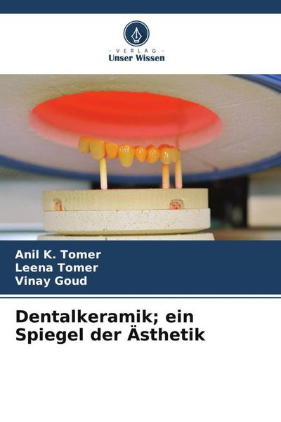 Dentalkeramik; ein Spiegel der Ästhetik, Taschenbuch von Anil K. Tomer , Leena Tomer , Vinay Goud, Verlag Unser Wissen, 9786205182772