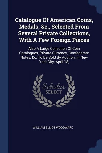 Produktbild: Catalogue Of American Coins, Medals, &c., Selected From Several Private Collections, With A Few Foreign Pieces