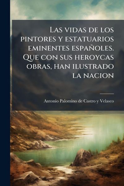 Produktbild: Las vidas de los pintores y estatuarios eminentes espa&ntilde;oles. Que con sus heroycas obras, han ilustrado la nacion