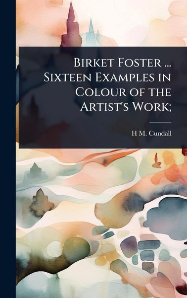 Produktbild: Birket Foster ... Sixteen Examples in Colour of the Artist's Work;