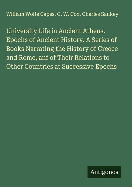 Produktbild: University Life in Ancient Athens. Epochs of Ancient History. A Series of Books Narrating the History of Greece and Rome, anf of Their Relations to Ot