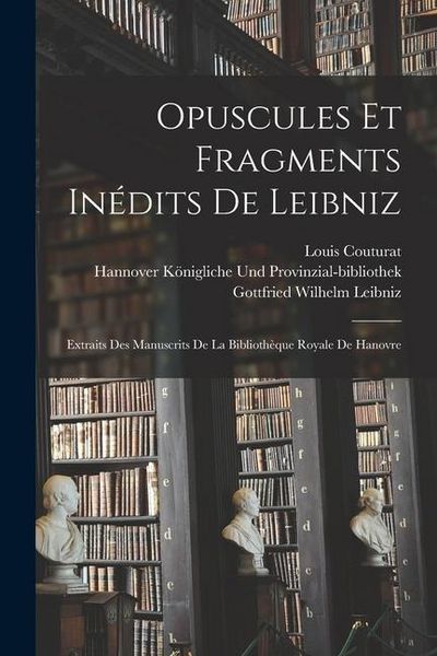 Produktbild: Opuscules Et Fragments In&eacute;dits De Leibniz: Extraits Des Manuscrits De La Biblioth&egrave;que Royale De Hanovre