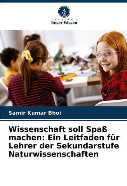 Wissenschaft soll Spaß machen: Ein Leitfaden für Lehrer der Sekundarstufe Naturwissenschaften, Taschenbuch von Samir Kumar Bhoi, Verlag Unser Wissen,