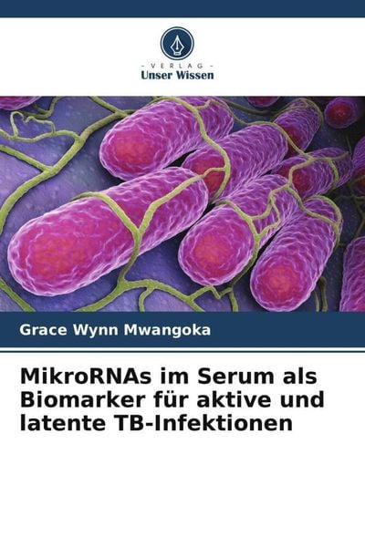 MikroRNAs im Serum als Biomarker für aktive und latente TB-Infektionen, Taschenbuch von Grace Wynn Mwangoka, Verlag Unser Wissen, 9786205394526