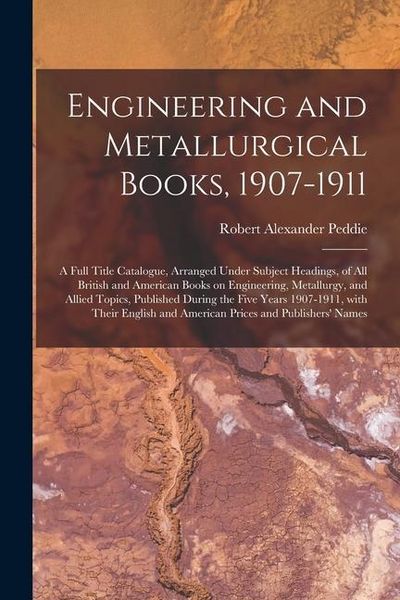 Produktbild: Engineering and Metallurgical Books, 1907-1911; a Full Title Catalogue, Arranged Under Subject Headings, of All British and American Books on Engineering, Metallurgy, and Allied Topics, Published During the Five Years 1907-1911, With Their English And...