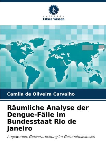 Räumliche Analyse der Dengue-Fälle im Bundesstaat Rio de Janeiro, Taschenbuch von Camila de Oliveira Carvalho, Verlag Unser Wissen, 9786206685104