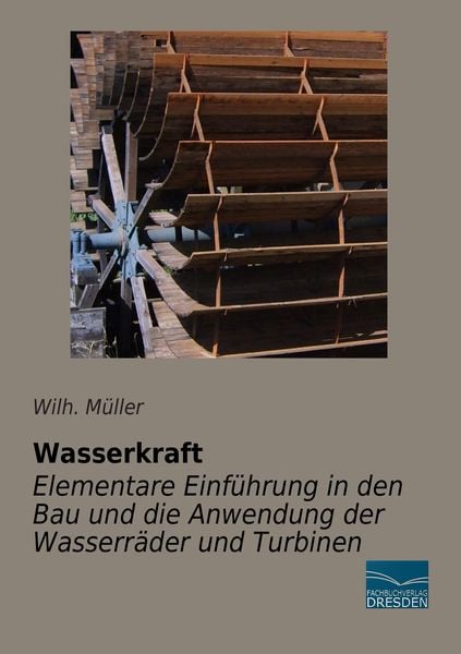 Wasserkraft - Elementare Einführung in den Bau und die Anwendung der Wasserräder und Turbinen, Taschenbuch von Wilh. Müller, Fachbuchverlag Dresden,