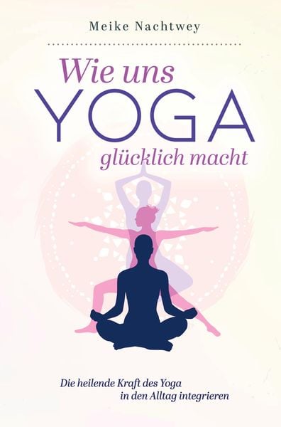 Produktbild: Wie uns Yoga gl&uuml;cklich macht: Die heilende Kraft des Yoga in den Alltag integrieren