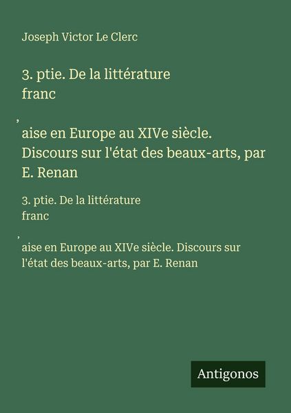 Produktbild: 3. ptie. De la litt&eacute;rature franc&iquest;aise en Europe au XIVe si&egrave;cle. Discours sur l'&eacute;tat des beaux-arts, par E. Renan