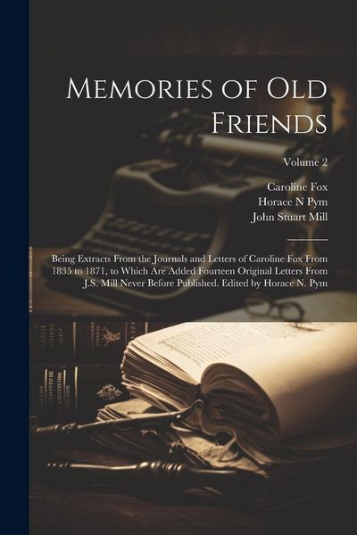 Produktbild: Memories of old Friends; Being Extracts From the Journals and Letters of Caroline Fox From 1835 to 1871, to Which are Added Fourteen Original Letters From J.S. Mill Never Before Published. Edited by Horace N. Pym; Volume 2