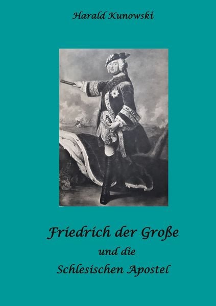 Friedrich der Große und die schlesischen Apostel, Taschenbuch von Harald Kunowski, BoD – Books on Demand, 9783756883769