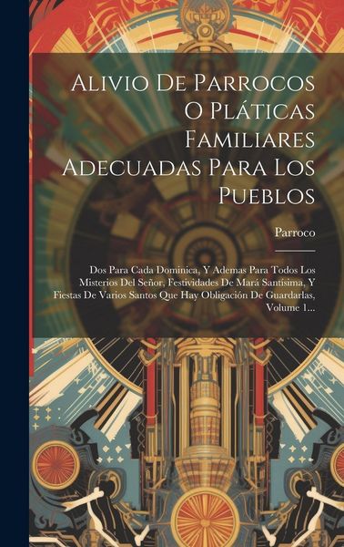 Produktbild: Alivio De Parrocos O Pl&aacute;ticas Familiares Adecuadas Para Los Pueblos: Dos Para Cada Dominica, Y Ademas Para Todos Los Misterios Del Se&ntilde;or, Festividades