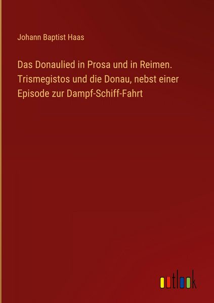 Produktbild: Das Donaulied in Prosa und in Reimen. Trismegistos und die Donau, nebst einer Episode zur Dampf-Schiff-Fahrt