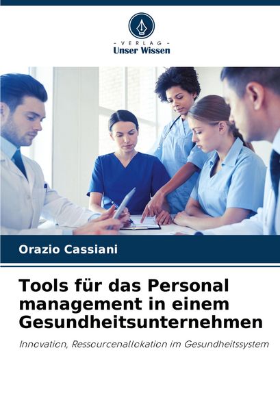 Tools für das Personal management in einem Gesundheitsunternehmen, Taschenbuch von Orazio Cassiani, Verlag Unser Wissen, 9786207290468