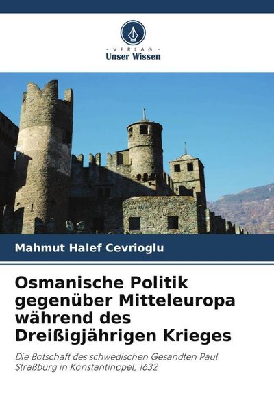 Osmanische Politik gegenüber Mitteleuropa während des Dreißigjährigen Krieges, Taschenbuch von Mahmut Halef Cevrioglu, Verlag Unser Wissen,