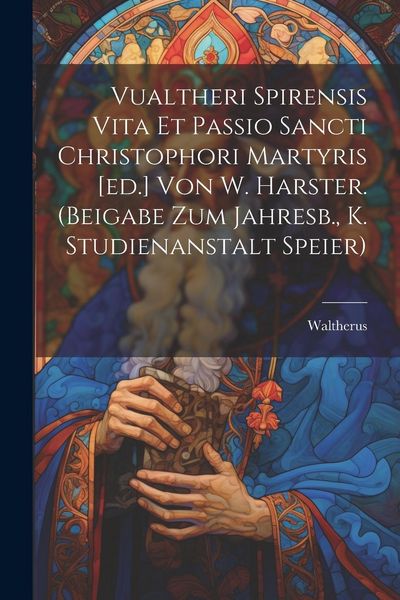 Produktbild: Vualtheri Spirensis Vita Et Passio Sancti Christophori Martyris [ed.] Von W. Harster. (beigabe Zum Jahresb., K. Studienanstalt Speier)