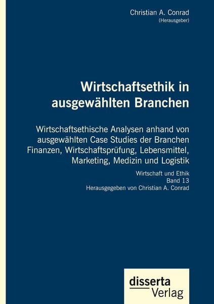 Produktbild: Wirtschaftsethik in ausgew&auml;hlten Branchen. Wirtschaftsethische Analysen anhand von ausgew&auml;hlten Case Studies der Branchen Finanzen, Wirtschaftspr&uuml;fung, Lebensmittel, Marketing, Medizin und Logistik