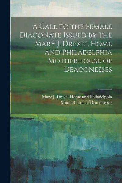 Produktbild: A Call to the Female Diaconate Issued by the Mary J. Drexel Home and Philadelphia Motherhouse of Deaconesses