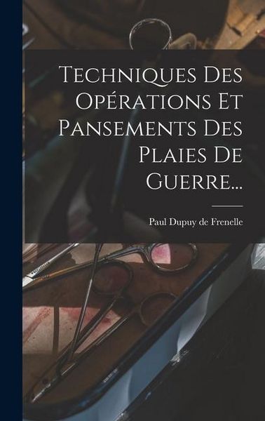 Produktbild: Techniques Des Op&eacute;rations Et Pansements Des Plaies De Guerre...