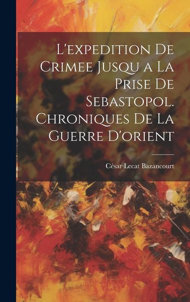 Produktbild: L'expedition De Crimee Jusqu a La Prise De Sebastopol. Chroniques De La Guerre D'orient