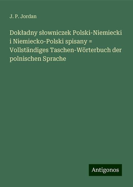 Dok¿adny s¿owniczek Polski-Niemiecki i Niemiecko-Polski spisany = Vollständiges Taschen-Wörterbuch der polnischen Sprach