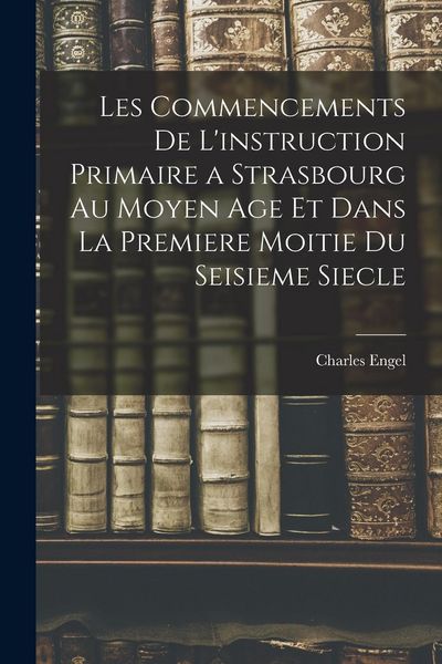 Produktbild: Les Commencements De L'instruction Primaire a Strasbourg Au Moyen Age Et Dans La Premiere Moitie Du Seisieme Siecle