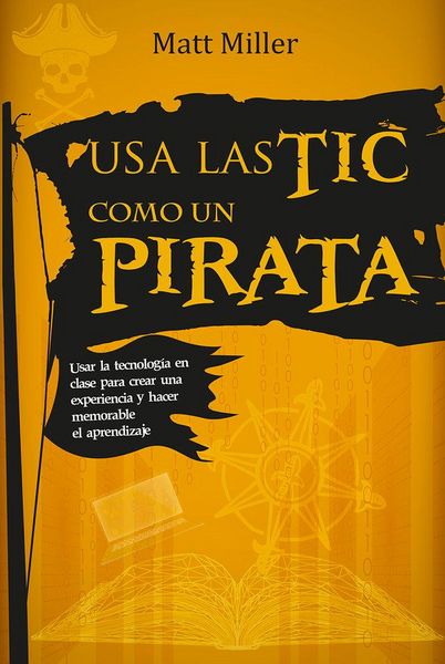 Produktbild: Usa las TIC como un pirata : usar la tecnolog&iacute;a en clase para crear una experiencia y hacer memorable el aprendizaje