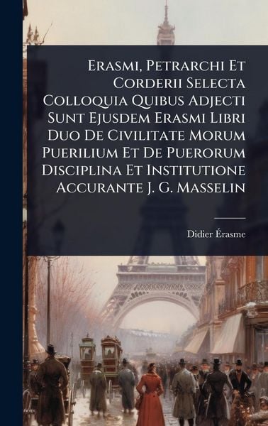 Produktbild: Erasmi, Petrarchi Et Corderii Selecta Colloquia Quibus Adjecti Sunt Ejusdem Erasmi Libri Duo De Civilitate Morum Puerilium Et De Puerorum Disciplina Et Institutione Accurante J. G. Masselin