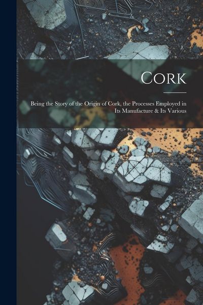Produktbild: Cork; Being the Story of the Origin of Cork, the Processes Employed in its Manufacture & its Various