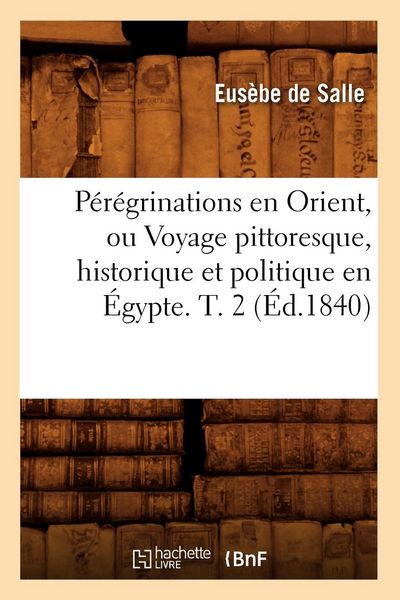 Produktbild: P&eacute;r&eacute;grinations En Orient, Ou Voyage Pittoresque, Historique Et Politique En &Eacute;gypte. T. 2 (&Eacute;d.1840)