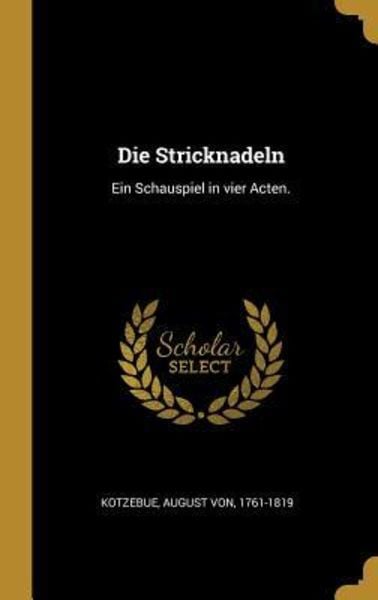 Die Stricknadeln: Ein Schauspiel in Vier Acten., Gebundene Ausgabe von August Kotzebue, Creative Media Partners, LLC, 9780353695498