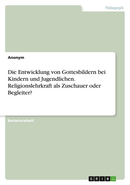 Die Entwicklung von Gottesbildern bei Kindern und Jugendlichen. Religionslehrkraft als Zuschauer oder Begleiter?, Taschenbuch von , GRIN,
