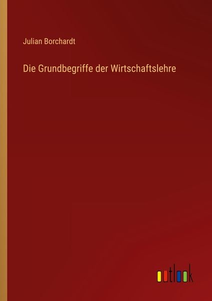 Die Grundbegriffe der Wirtschaftslehre, Taschenbuch von Julian Borchardt, Outlook, 9783368420048