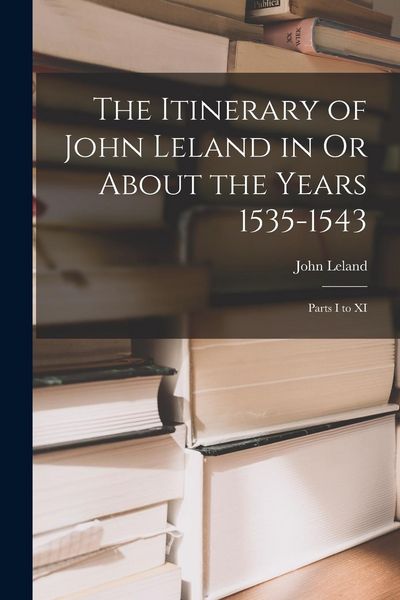 Produktbild: The Itinerary of John Leland in Or About the Years 1535-1543: Parts I to XI