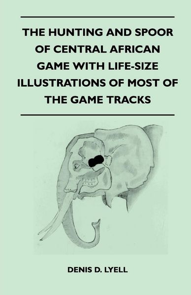Produktbild: The Hunting and Spoor of Central African Game With Life-Size Illustrations of Most of the Game Tracks