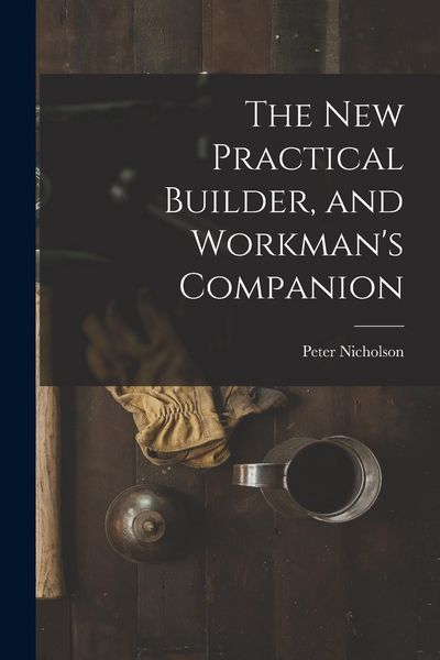Produktbild: The New Practical Builder, and Workman's Companion