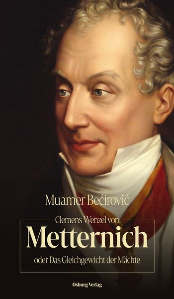 Clemens Wenzel von Metternich oder Das Gleichgewicht der Mächte, Gebundene Ausgabe von Muamer Bećirović, Osburg Verlag, 978-3-95510-340-8