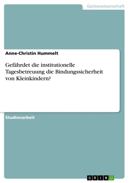 Gefährdet die institutionelle Tagesbetreuung die Bindungssicherheit von Kleinkindern?, Taschenbuch von Anne-Christin Hummelt, GRIN, 9783656453871