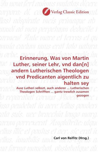 Produktbild: Erinnerung, Was von Martin Luther, seiner Lehr, vnd dan[n] andern Lutherischen Theologen vnd Predicanten aigentlich zu halten sey