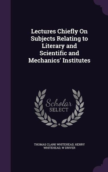 Produktbild: Lectures Chiefly On Subjects Relating to Literary and Scientific and Mechanics' Institutes