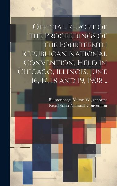 Produktbild: Official Report of the Proceedings of the Fourteenth Republican National Convention, Held in Chicago, Illinois, June 16, 17, 18 and 19, 1908 ..